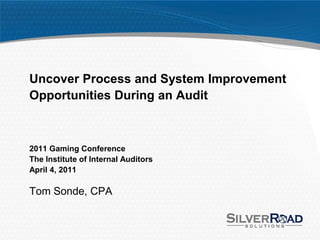 Uncover Process and System Improvement
Opportunities During an Audit



2011 Gaming Conference
The Institute of Internal Auditors
April 4, 2011

Tom Sonde, CPA
 