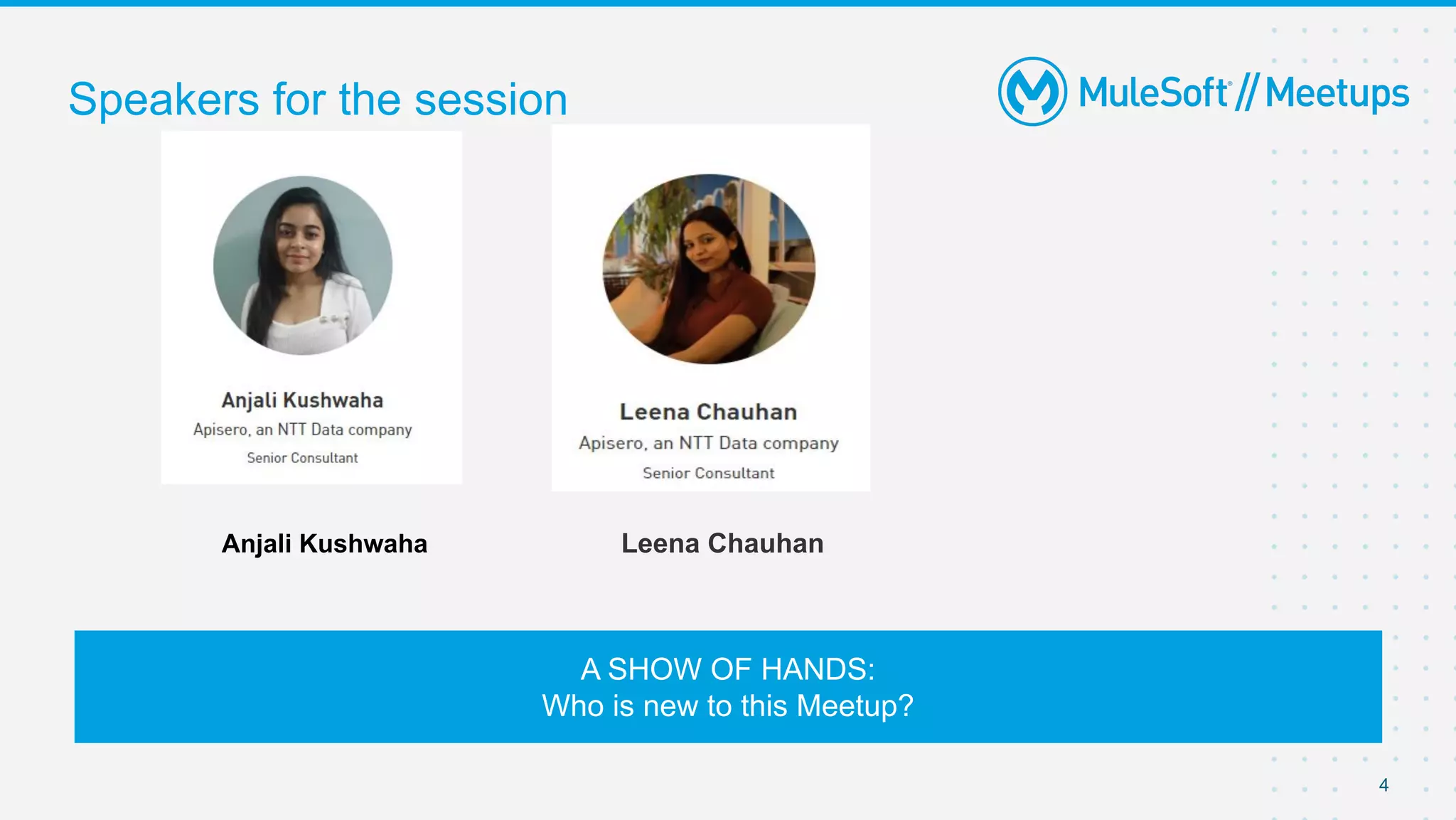 4
Speakers for the session
A SHOW OF HANDS:
Who is new to this Meetup?
Anjali Kushwaha Leena Chauhan
 