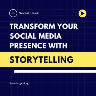 TRANSFORM YOUR
SOCIAL MEDIA
PRESENCE WITH
@socialgeeksg
Social Geek
STORYTELLING
 