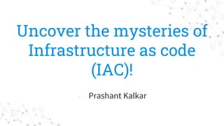 Uncover the mysteries of
Infrastructure as code
(IAC)!
- Prashant Kalkar
 