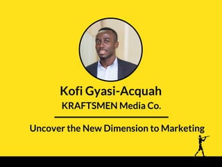 Kofi Gyasi-Acquah
KRAFTSMEN Media Co.
Uncover the New Dimension to Marketing
 