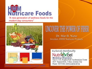 Bringing nature’s diversity to your table! “ A new generation of wellness foods for the modern-day consumers” UNCOVER THE POWER OF FIBER Dr. Mar B. Nieto Inventor, HMM Nutricare Products 