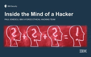 Inside the Mind of a Hacker
PAUL IONESCU, IBM X-FORCE ETHICAL HACKING TEAM
 