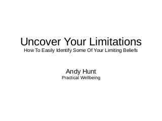 Uncover Your Limitations
How To Easily Identify Some Of Your Limiting Beliefs

Andy Hunt
Practical Wellbeing

 