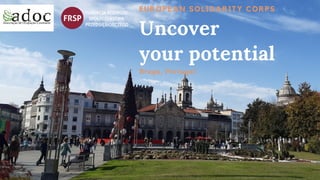 EUROPEAN SOLIDARITY CORPS
Uncover
your potential
Braga, Portugal
 