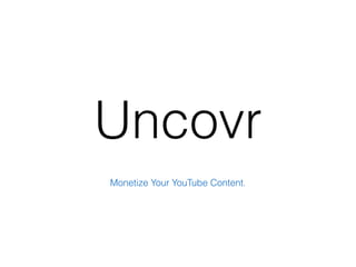Uncovr
Monetize Your YouTube Content.
 