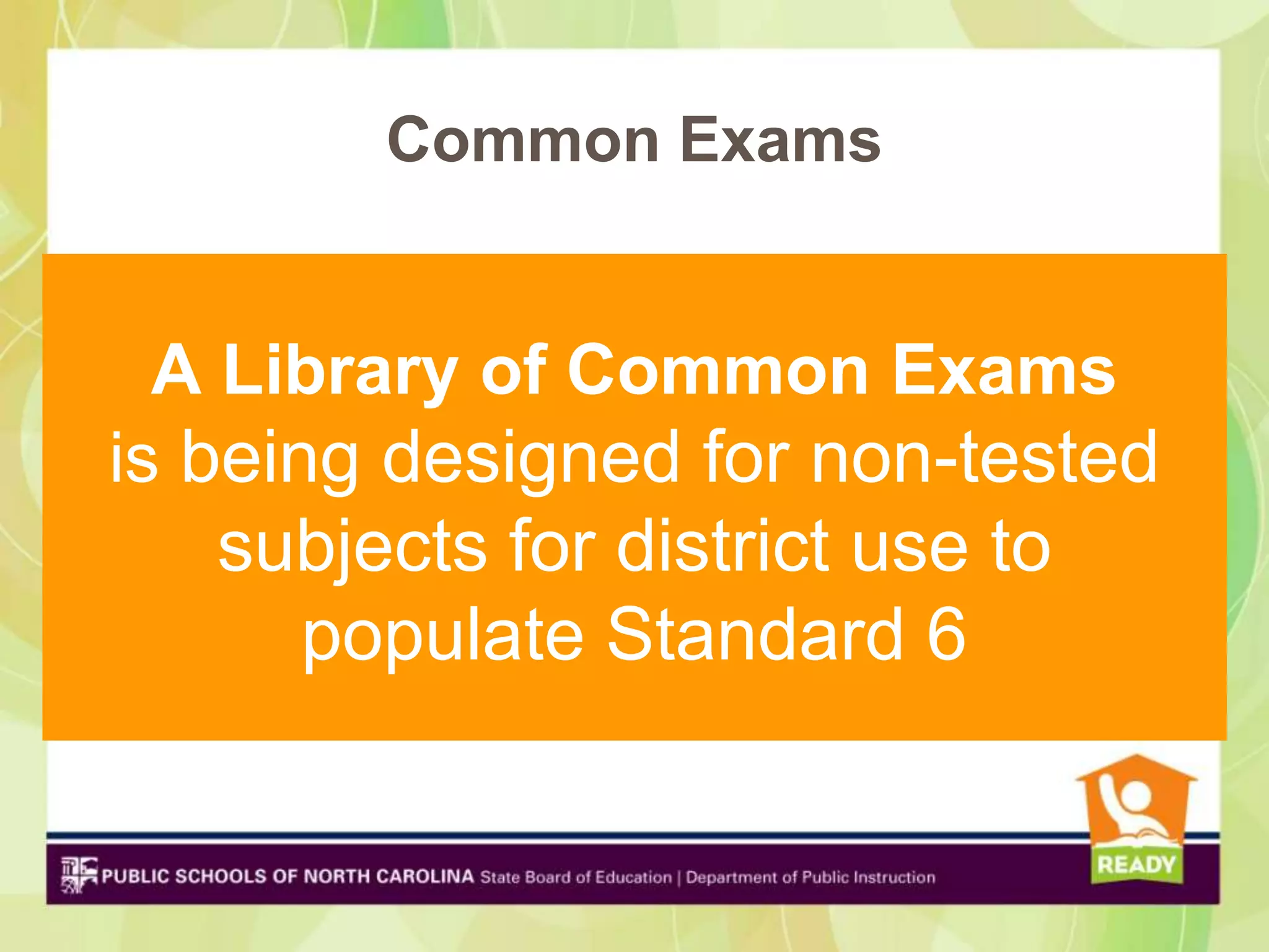 Common Exams


  A Library of Common Exams
is being designed for non-tested
   subjects for district use to
     populate Standard 6
 