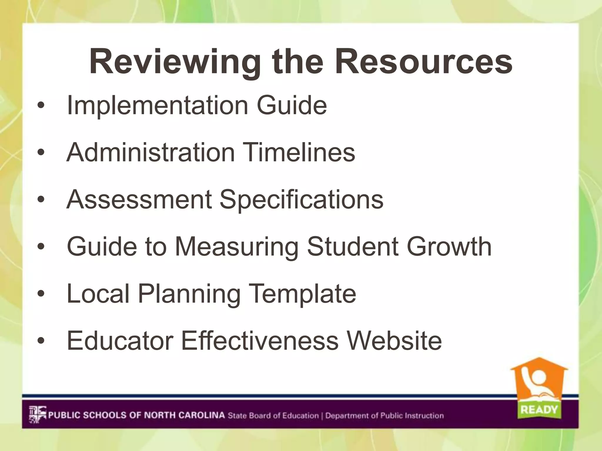 Reviewing the Resources
• Implementation Guide
• Administration Timelines
• Assessment Specifications
• Guide to Measuring Student Growth
• Local Planning Template
• Educator Effectiveness Website
 