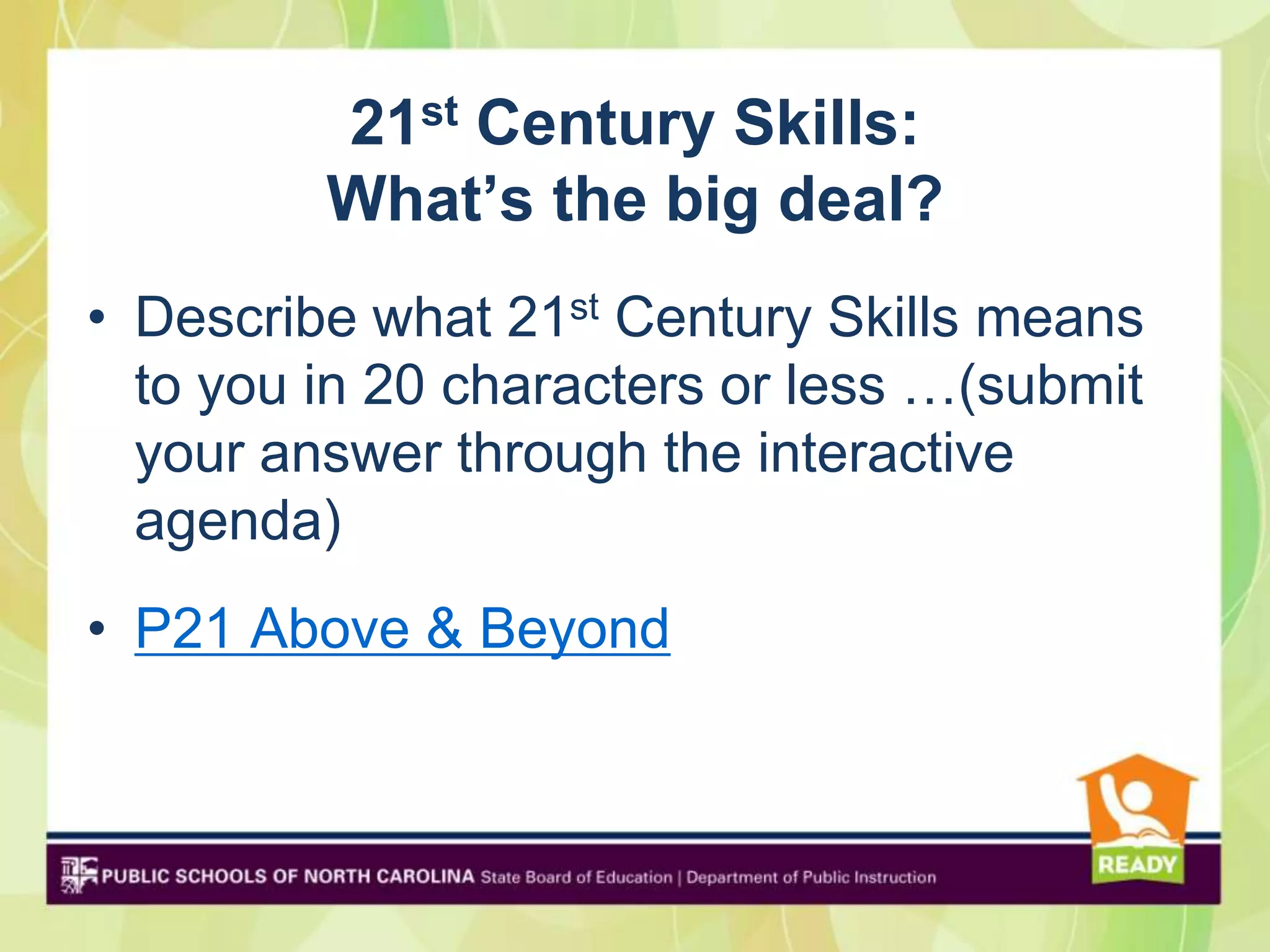 21st Century Skills:
         What’s the big deal?
• Describe what 21st Century Skills means
  to you in 20 characters or less …(submit
  your answer through the interactive
  agenda)
• P21 Above & Beyond
 