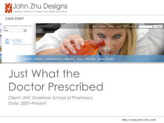 Case study




 Just What the
 Doctor Prescribed
 Client: UNC Eshelman School of Pharmacy
 Date: 2007–Present


                                           http://www.john-zhu.com
 