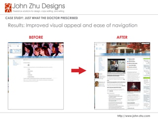 Case study: Just WHat tHe dOCtOR PResCRIBed

 Results: Improved visual appeal and ease of navigation

              BeFORe                          aFteR




                                              http://www.john-zhu.com
 