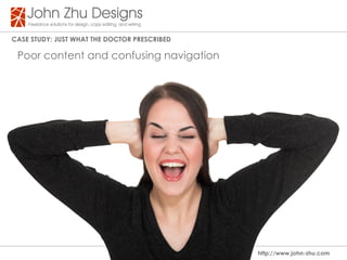 Case study: Just WHat tHe dOCtOR PResCRIBed

 Poor content and confusing navigation




                                              http://www.john-zhu.com
 