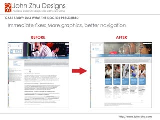 Case study: Just WHat tHe dOCtOR PResCRIBed

 Immediate fixes: More graphics, better navigation

               BeFORe                         aFteR




                                               http://www.john-zhu.com
 