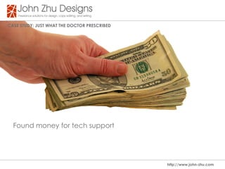 Case study: Just WHat tHe dOCtOR PResCRIBed




  Found money for tech support




                                              http://www.john-zhu.com
 