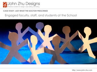 Case study: Just WHat tHe dOCtOR PResCRIBed

 Engaged faculty, staff, and students at the School




                                               http://www.john-zhu.com
 