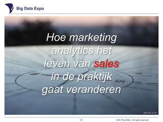 UNC Plus Delta • all rights reserved
Big Data Expo
20
Martin Fisch, cc Flickr
Hoe marketing
analytics het
leven van sales
in de praktijk
gaat veranderen
 