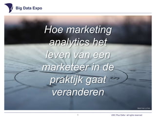 UNC Plus Delta • all rights reserved
Big Data Expo
1
Martin Fisch, cc Flickr
Hoe marketing
analytics het
leven van een
marketeer in de
praktijk gaat
veranderen
 
