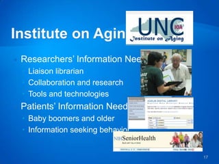   Researchers’ Information Needs
     Liaison librarian
     Collaboration and research
     Tools and technologies
   Patients’ Information Needs
     Baby boomers and older
     Information seeking behavior


                                     17
 