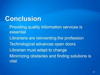    Providing quality information services is
    essential
   Librarians are reinventing the profession
   Technological advances open doors
   Librarian must adapt to change
   Minimizing obstacles and finding solutions is
    vital

                                                    20
 