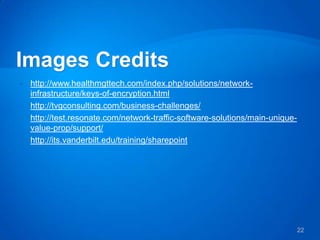    http://www.healthmgttech.com/index.php/solutions/network-
    infrastructure/keys-of-encryption.html
   http://tvgconsulting.com/business-challenges/
   http://test.resonate.com/network-traffic-software-solutions/main-unique-
    value-prop/support/
   http://its.vanderbilt.edu/training/sharepoint




                                                                               22
 
