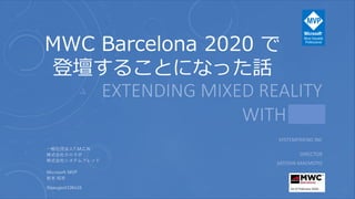 MWC Barcelona 2020 で
登壇することになった話
一般社団法人T.M.C.N
株式会社ホロラボ
株式会社システムフレンド
Microsoft MVP
前本 知志
@peugeot106s16
 