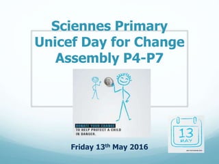 Sciennes Primary
Unicef Day for Change
Assembly P4-P7
Friday 13th May 2016
 