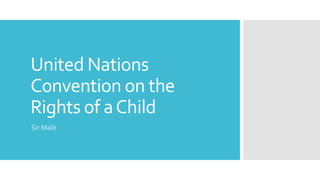 United Nations
Convention on the
Rights of aChild
Sir Malit
 