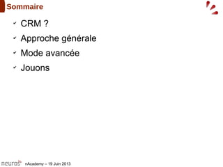 nAcademy – 19 Juin 2013
Sommaire
✔
CRM ?
✔
Approche générale
✔
Mode avancée
✔
Jouons
 