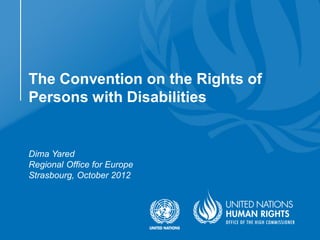 The Convention on the Rights of
Persons with Disabilities


Dima Yared
Regional Office for Europe
Strasbourg, October 2012
 