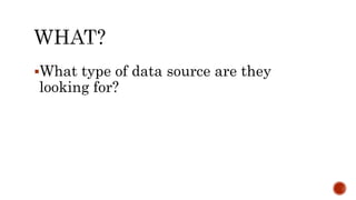 What type of data source are they
looking for?
 