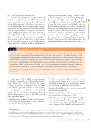 A.         ECO-FASHION INDUSTRY                                                                     composed of cheap, throwaway clothing. Under the eco-ethi-
       Eco-fashion, using textiles made of organic, natural and                                     cal fashion concept not only environmentally damaging pro-
recycled fibres, has become a new trend. The textiles are hand                                      duction processes should be avoided but also the over-harvest-
                                                                                                                                                                                                  2
loomed or made from rain-fed natural fibres such as organic                                         ing of wild species for their skins or natural fibres. It should
cotton, silk, hemp, jute and bamboo. Production processes in                                        be noted that various processes in textile, leather and other




                                                                                                                                                                                           The development dimension
the eco-fashion industry are non-polluting or less polluting,                                       fashion-related manufacturing like jewellery, cosmetics and
and often use very little energy other than human creativity,                                       perfumes use toxic chemicals and produce effluents which can
talent, and skills. In addition to using natural materials, eco-                                    pollute air, water and soil. For instance, worldwide cotton now
fashion highlights local identities and cultures, ethnically as                                     accounts for 11 per cent of pesticides and 25 per cent of all
well as ethically. The clothes come from fair trade, meaning                                        insecticides used each year, while organically grown cotton
that the people who make them are paid a fair price and have                                        does not involve the use of chemicals that can cause species
decent working conditions. Furthermore, eco-fashion prod-                                           damage.82 A success story of how the eco-fashion industry has
ucts are bio-degradable or easy to recycle, critically desirable                                    helped improve lives and environment is presented in box 2.11.
features given that a substantial portion of our landfills are


       Box 2.11             Eco-ethical fashion and natural fibres

       In 2007, the World Conservation Society and Edun, an apparel company founded by Ali Hewson and her partner Bono, lead singer of the rock band U2, estab-
       lished the Conservation Cotton Initiative in order to improve the livelihoods of communities in Africa by investing in sustainably harvested cotton. The program
       promotes development of eco-friendly cotton farming around high biodiversity areas to enhance incomes and economic development, improve resource
       management and protect wildlife. Edun’s ethical T-shirt brand, Edun Live, produces organic cotton T-shirts that are not only popular in retail outlets, but at U2
       concerts worldwide where they are sold in partnership with Hard Rock International, creating mass public awareness and financial support for organic cotton
       farmers in Africa. In partnership with MADE-BY, a non-profit organisation whose mission is to improve environmental and social standards in the fashion indus-
       try, Edun, under its trademark Edun Live, produces “grow-to-sew” T-shirts in sub-Saharan Africa. MADE-BY has assisted Edun in achieving compliance with
       international standards for lawful, humane and ethical manufacturing, as well as in installing a wastewater treatment facility in its Ugandan plant.

       Sources: Wildlife Conservation Society WCS and the Conservation Cotton Initiative, and Pesticide Action Network UK. Uganda Cottons On – A WearOrganic Newsletter special focus on
       Uganda’s cotton trade




       At the January 2010 UNCTAD international seminar                                             I   A fund to support farmers and the textile industry in devel-
on Redefining Sustainability in the International Agenda,83                                             oping countries the means to create a system which honours
jointly organized by UNCTAD’s BioTrade and Creative                                                     and rewards the sustainable use of organic farming methods
Economy Programmes in association with the NGO                                                          and maintenance of biodiversity from field to stitch;
Green2Greener, a group of committed eco-fashion profes-                                             I   Goals for all natural fibres to be grown in an organic and
sionals, including the London Fashion Association, proposed                                             sustainable manner by 2020;
an action plan to set the basis for a meaningful legislation to                                     I   All polyester and synthetic production to be from sustain-
make sustainable fashion the norm by 2030. The proposed
                                                                                                        ably managed and recycled sources by 2030;
Green Action Plan calls for:
                                                                                                    I   Reduced energy consumption within the textile and gar-
I     Legislation to give the Fair Trade and Organic Marks cre-                                         ment manufacturing industry by a minimum of 30 per
      dence and to give designers tools to create a sustainable                                         cent, monitored by an energy plug. In addition to have
      industry and education programmes;                                                                energy outsourced from renewable energy sources such as

82
     UNCTAD (January 2010).
83
     In launching the celebrations for the United Nations 2010-International Year of Biodiversity, UNCTAD organized three related eco-oriented events, in January 2010 at the Palais
     des Nations in Geneva. An international seminar was attended by over 500 participants, the Eco-Chic Fashion Show featured more than 50 looks donated by 40 world-famous
     fashion designers and sustainable fashion labels, and exhibited by 30 top models. For two weeks the Eco-Chic Exhibition showcased products that provide eco-benefits and income
     for small communities in developing countries. The exhibition’s world tour will culminate with the Eco-Chic Fashion Show and Exhibit at the UN Creative Economy Week to be
     held from 19-22 October 2010 in the context of the activities of the United Nations Pavilion at the Shanghai World Expo 2010.


                                                                                                                              C R E AT I V E E C O N O M Y R E P O R T 2 0 1 0             67
 