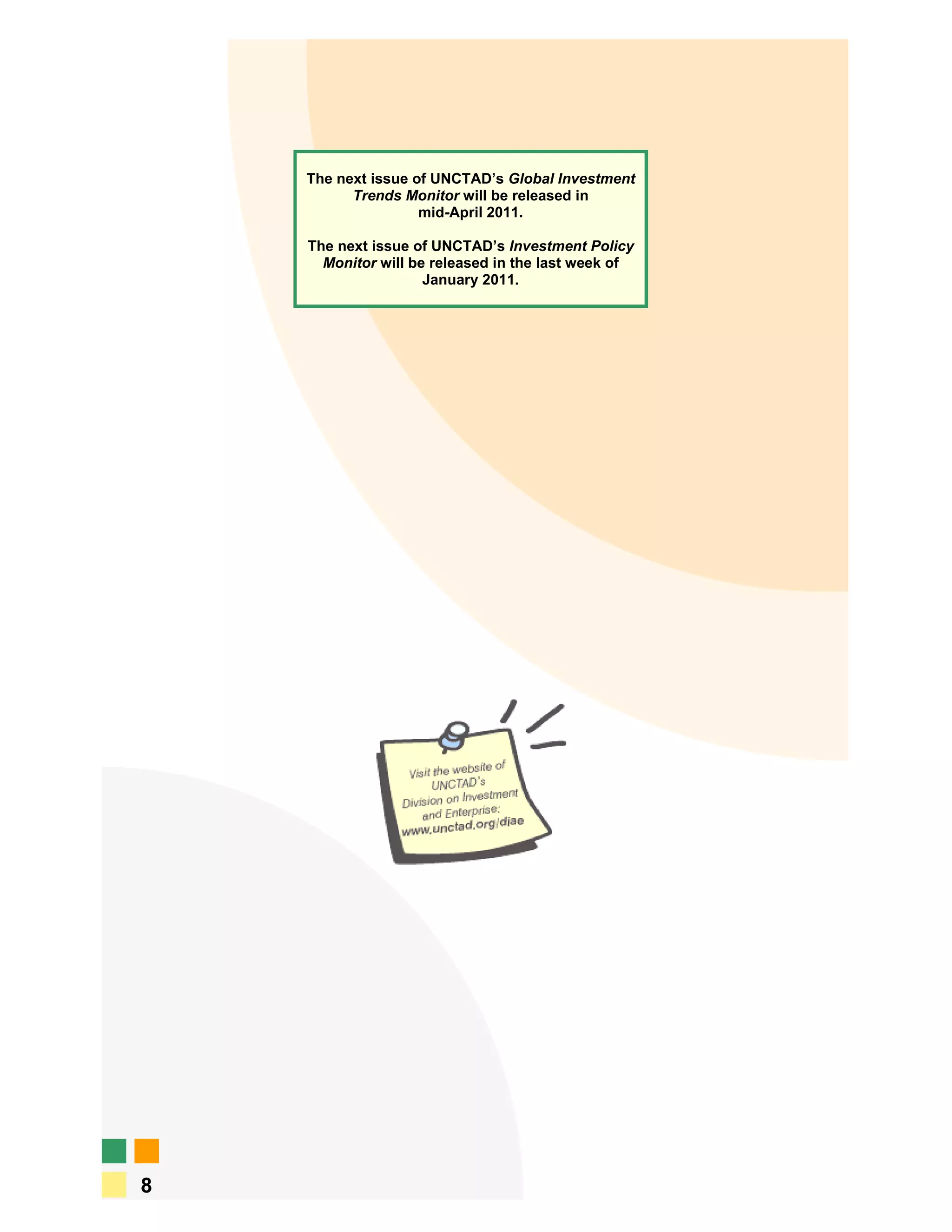 The next issue of UNCTAD’s Global Investment
          Trends Monitor will be released in
                    mid-April 2011.

    The next issue of UNCTAD’s Investment Policy
      Monitor will be released in the last week of
                     January 2011.




8
 