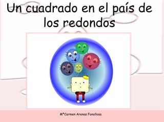 Un cuadrado en el país de
         los redondos




                                         MªCarmen Arenas Fonollosa
Un ...