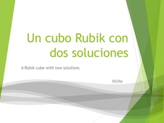 Un cubo Rubik con
dos soluciones
A Rubik cube with two solutions
VicHo
 
