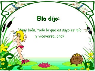 Ella dijo: “ Muy bién, todo lo que es suyo es mío y viceversa, ¿no? 