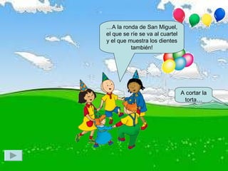 …A la ronda de San Miguel, el que se ríe se va al cuartel y el que muestra los dientes también! A cortar la torta… 