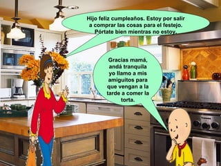 Hijo feliz cumpleaños. Estoy por salir a comprar las cosas para el festejo. Pórtate bien mientras no estoy. Gracias mamá, andá tranquila yo llamo a mis amiguitos para que vengan a la tarde a comer la torta. 