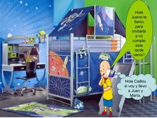 Hola Juana te llamo para invitarte a mi cumple esta tarde venís? Hola Caillou si voy y llevo a Juan y María. 