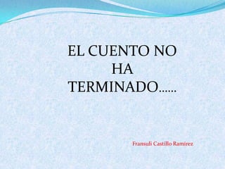 EL CUENTO NO
     HA
TERMINADO……


       Fransuli Castillo Ramírez
 