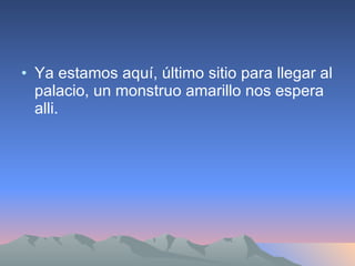 Ya estamos aquí, último sitio para llegar al palacio, un monstruo amarillo nos espera alli. 
