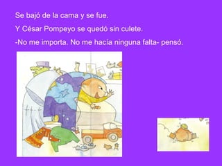Se bajó de la cama y se fue.
Y César Pompeyo se quedó sin culete.
-No me importa. No me hacía ninguna falta- pensó.
 