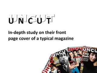 U  N  C  U  T In-depth study on their front page cover of a typical magazine 