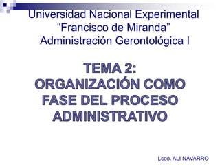 Lcdo. ALI NAVARRO
Universidad Nacional Experimental
“Francisco de Miranda”
Administración Gerontológica I
 
