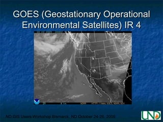 ND GIS Users Workshop Bismarck, ND October 24-26, 2005
GOES (Geostationary OperationalGOES (Geostationary Operational
Envi...