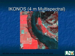 ND GIS Users Workshop Bismarck, ND October 24-26, 2005
IKONOS (4 m Multispectral)IKONOS (4 m Multispectral)
 