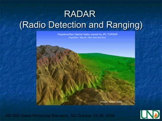 ND GIS Users Workshop Bismarck, ND October 24-26, 2005
RADARRADAR
(Radio Detection and Ranging)(Radio Detection and Rangin...