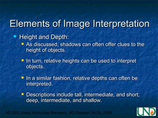 ND GIS Users Workshop Bismarck, ND October 24-26, 2005
Elements of Image InterpretationElements of Image Interpretation
 ...