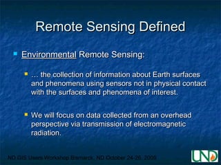 ND GIS Users Workshop Bismarck, ND October 24-26, 2005
Remote Sensing DefinedRemote Sensing Defined
 EnvironmentalEnviron...