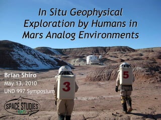 In Situ Geophysical Exploration by Humans in Mars Analog Environments Brian Shiro May 13, 2010  UND 997 Symposium 