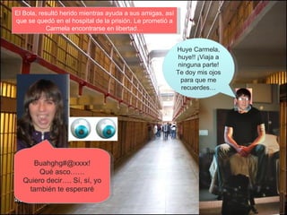 Huye Carmela, huye!! ¡Viaja a ninguna parte! Te doy mis ojos para que me recuerdes… El Bola, resultó herido mientras ayuda a sus amigas, así que se quedó en el hospital de la prisión. Le prometió a Carmela encontrarse en libertad… Buahghg#@xxxx! Qué asco…… Quiero decir…. Sí, sí, yo también te esperaré 